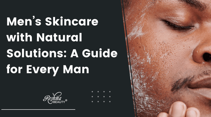 Men’s Skincare with Natural Solutions: A Guide for Every Man